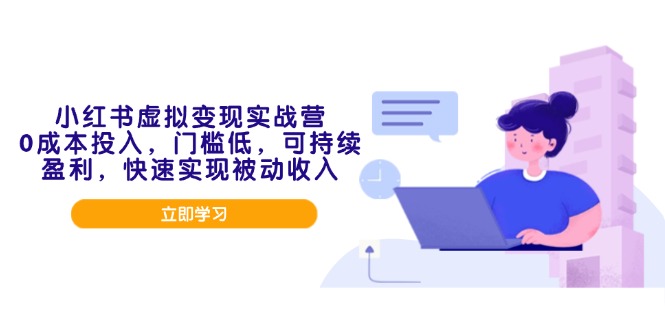 小红书虚拟变现实战营，0成本投入，门槛低，可持续盈利，快速实现被动收入-九源吧网赚