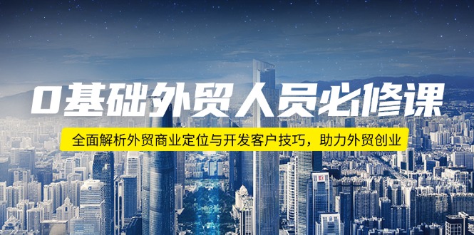 0基础外贸人员必修课：全面解析外贸商业定位与开发客户技巧，助力外贸创业-九源吧网赚