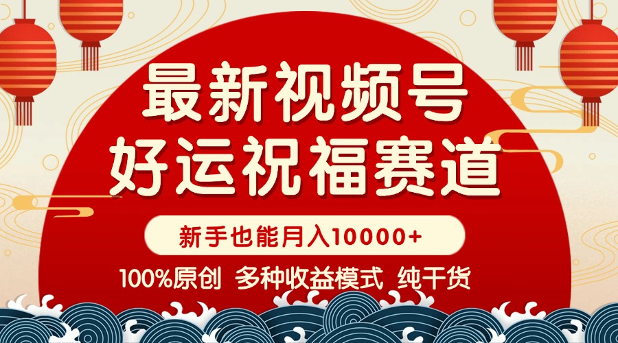 视频号【好运祝福】暴力赛道，商品橱窗-创作分成 条条爆 小白轻松上手 …+-九源吧网赚