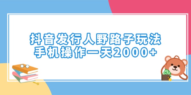 抖音发行人野路子玩法，手机操作一天2000+-九源吧网赚学院