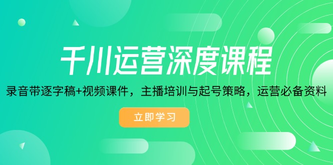千川运营深度课程，录音带逐字稿+视频课件，主播培训与起号策略，运营…-九源吧网赚