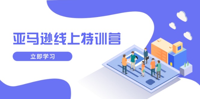 亚马逊线上特训营，新品成长与库存规划，提升品牌推广能力，实现业务增长-九源吧网赚学院