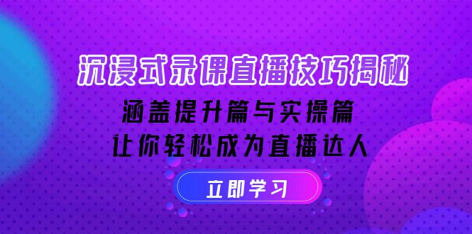 沉浸式-录课直播技巧揭秘：涵盖提升篇与实操篇, 让你轻松成为直播达人-九源吧网赚