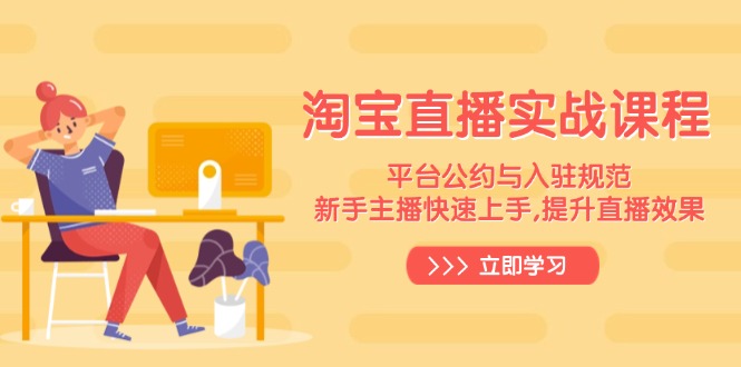淘宝直播实战课程，平台公约与入驻规范，新手主播快速上手, 提升直播效果-九源吧网赚学院