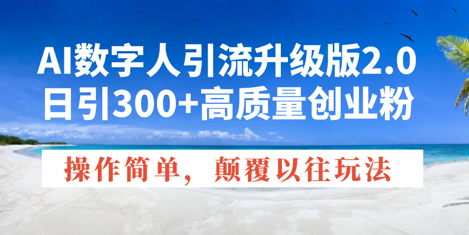 AI数字人引流升级版2.0，日引300+高质量创业粉，操作简单，颠覆以往玩法-九源吧网赚