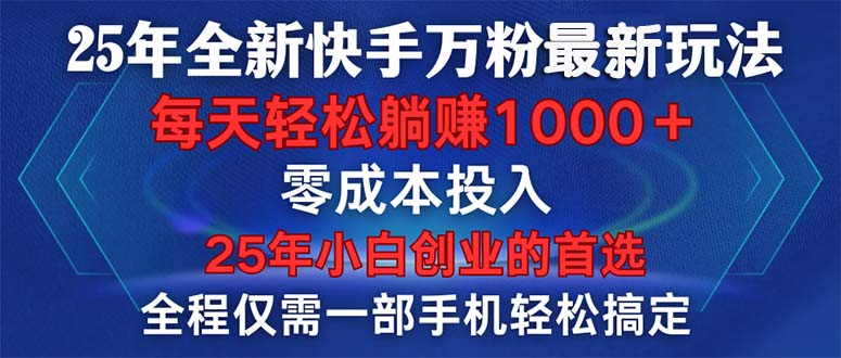 25年全新快手万粉玩法，全程一部手机轻松搞定，一分钟两条作品，零成本…-九源吧网赚