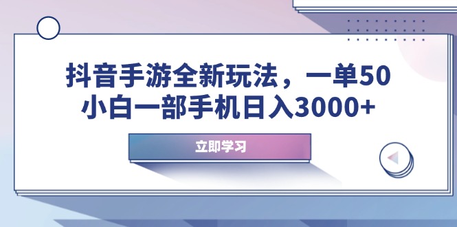 抖音手游全新玩法，一单50，小白一部手机日入3000+-九源吧网赚学院