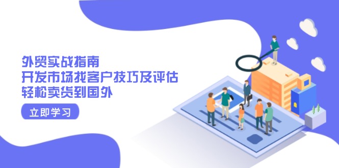 外贸实战指南：开发市场找客户技巧及评估，轻松卖货到国外-九源吧网赚学院