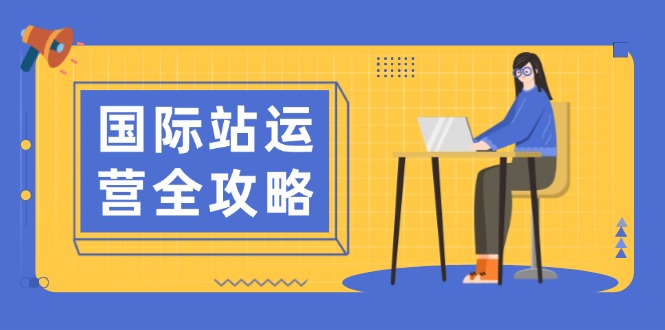 国际站运营全攻略：涵盖日常运营到数据分析，助力打造高效运营思路-九源吧网赚学院