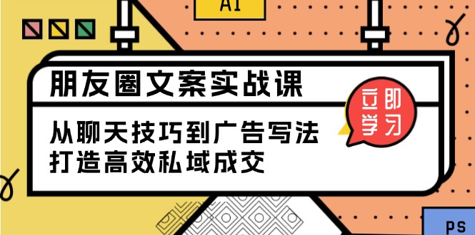 朋友圈文案实战课：从聊天技巧到广告写法，打造高效私域成交-九源吧网赚学院