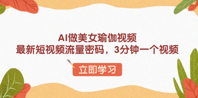 AI做美女瑜伽视频，最新短视频流量密码，3分钟一个视频-九源吧网赚