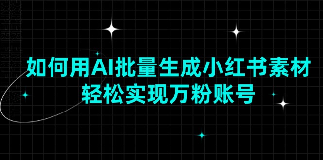 如何用AI批量生成小红书素材，轻松实现万粉账号-九源吧网赚