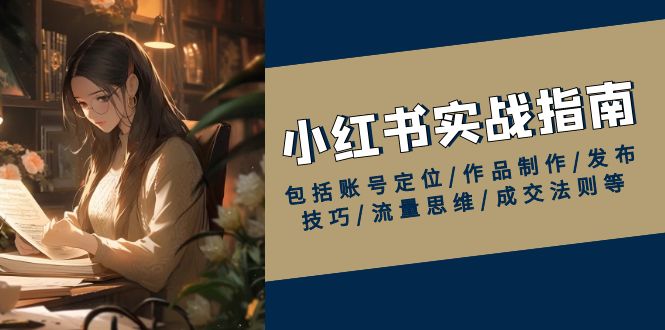小红书实战指南，包括账号定位/作品制作/发布技巧/流量思维/成交法则等-九源吧网赚