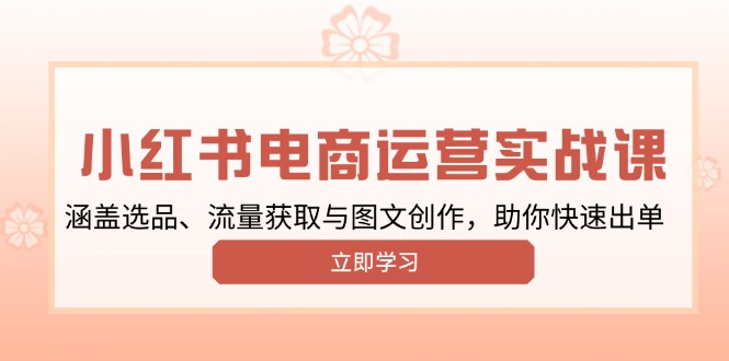小红书变现运营实战课，涵盖选品、流量获取与图文创作，助你快速出单-九源吧网赚