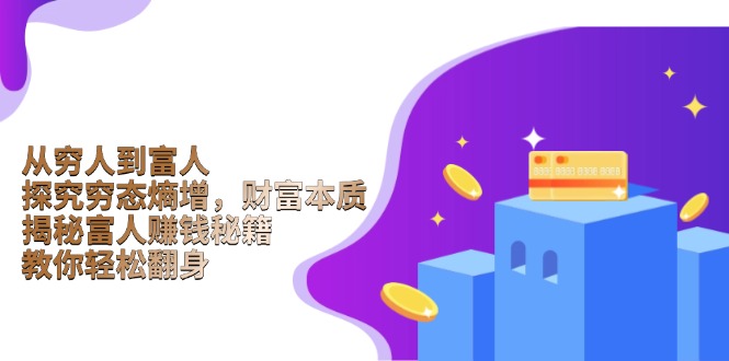 从穷人到富人：探究穷态熵增，财富本质，揭秘富人赚钱秘籍，教你轻松翻身-九源吧网赚
