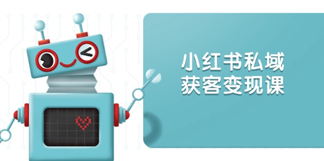 小红书私域获客变现：账号设置/内容创作/规则解读/投放策略/获客技巧等-九源吧网赚