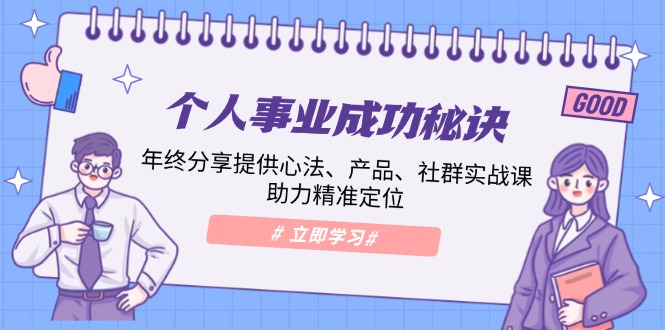 个人事业成功秘诀：年终分享提供心法、产品、社群实战课、助力精准定位-九源吧网赚