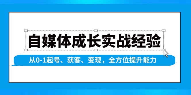 自媒体成长实战经验，从0-1起号、获客、变现，全方位提升能力-九源吧网赚