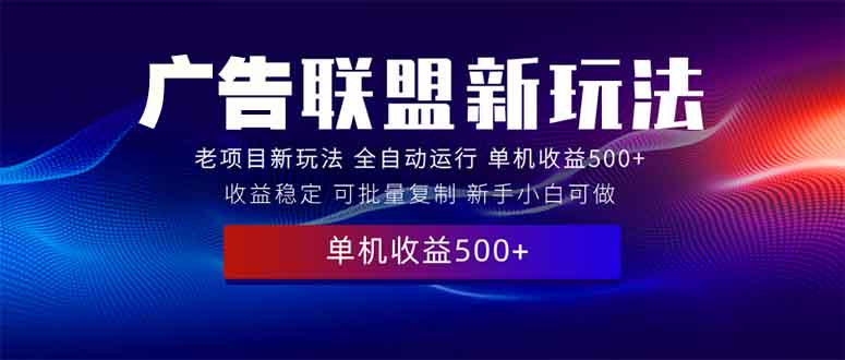 2025全新广告联盟玩法 单机500+课程实操分享 小白可无脑操作-九源吧网赚学院
