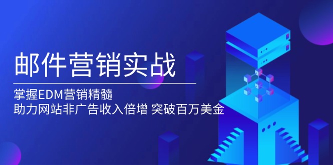 邮件营销实战，掌握EDM营销精髓，助力网站非广告收入倍增，突破百万美金-九源吧网赚学院