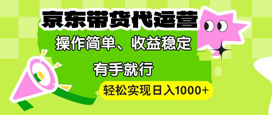 【京东带货代运营】操作简单、收益稳定、有手就行！轻松实现日入1000+-九源吧网赚