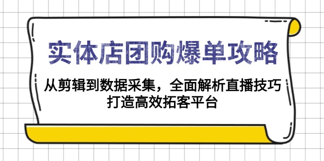实体店-团购爆单攻略：从剪辑到数据采集，全面解析直播技巧，打造高效…-九源吧网赚