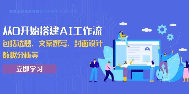 从0开始搭建AI工作流，包括选题、文案撰写、封面设计、数据分析等-九源吧网赚