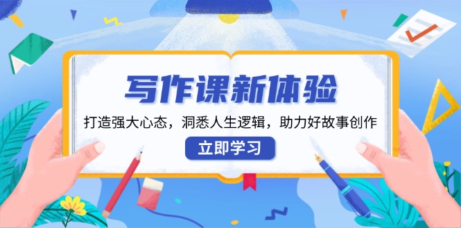 写作课新体验，打造强大心态，洞悉人生逻辑，助力好故事创作-九源吧网赚
