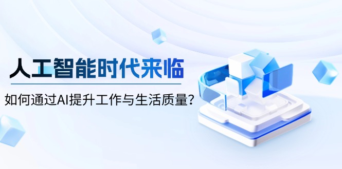 人工智能时代来临，如何通过AI提升工作与生活质量？-九源吧网赚