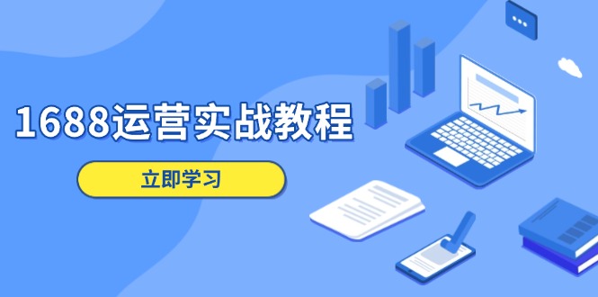 1688运营实战教程：店铺定位/商品管理/爆款打造/数字营销/客户服务等-九源吧网赚学院