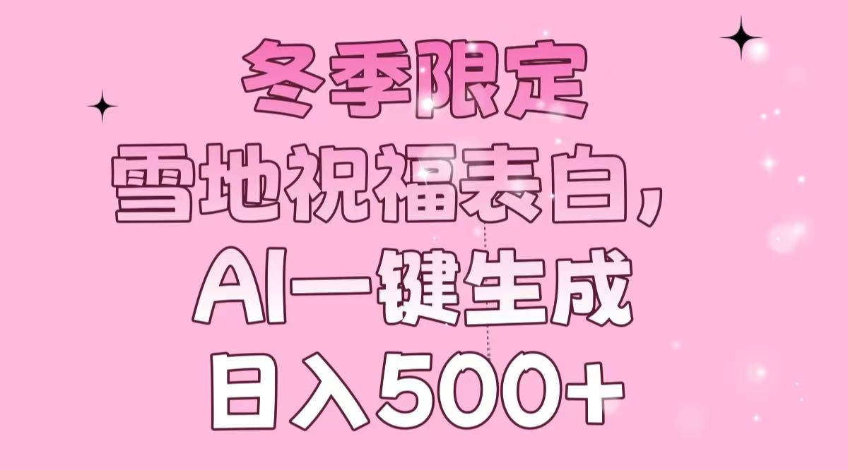 冬季限定，雪地祝福表白，AI一键生成，日入500+-九源吧资源站