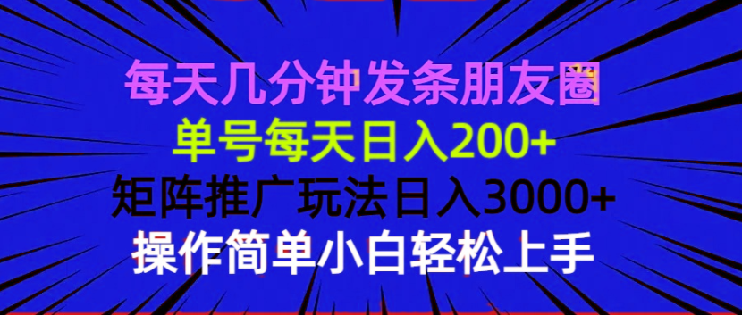 每天几分钟发条朋友圈 单号每天日入200+ 矩阵推广玩法日入3000+ 操作简…-九源吧网赚学院