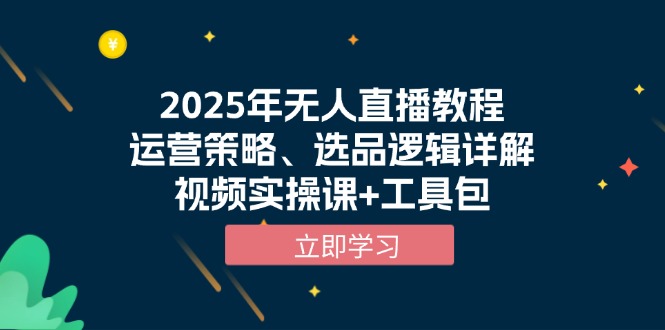 2025年无人直播教程，运营策略、选品逻辑详解，视频实操课+工具包-九源吧网赚