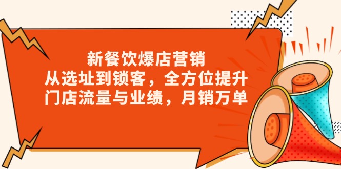 新 餐饮爆店营销，从选址到锁客，全方位提升门店流量与业绩，月销万单-九源吧网赚