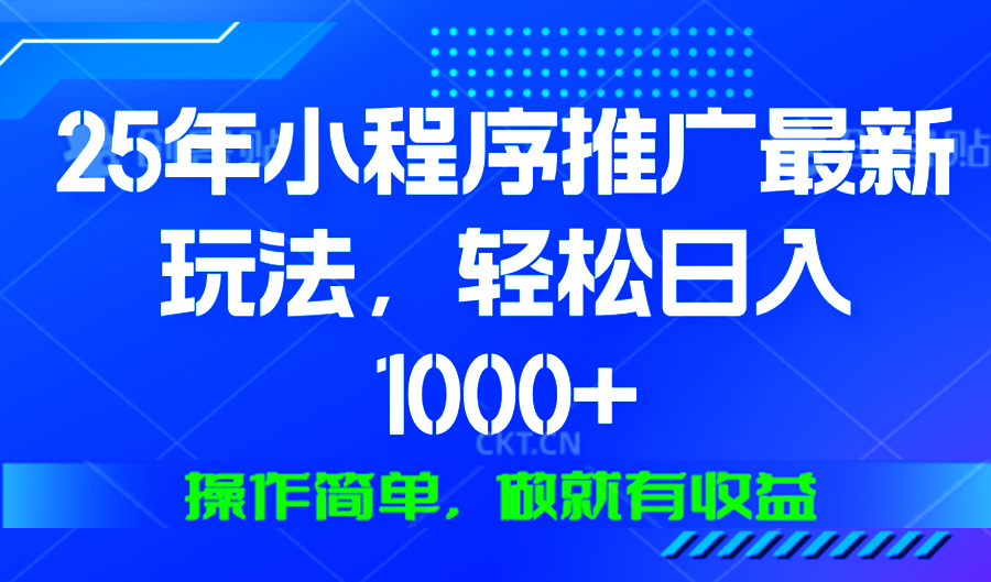 25年微信小程序推广最新玩法，轻松日入1000+，操作简单 做就有收益-九源吧网赚