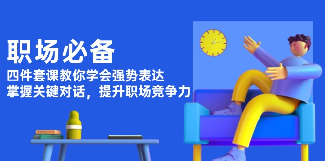 职场必备，四件套课教你学会强势表达，掌握关键对话，提升职场竞争力-九源吧网赚