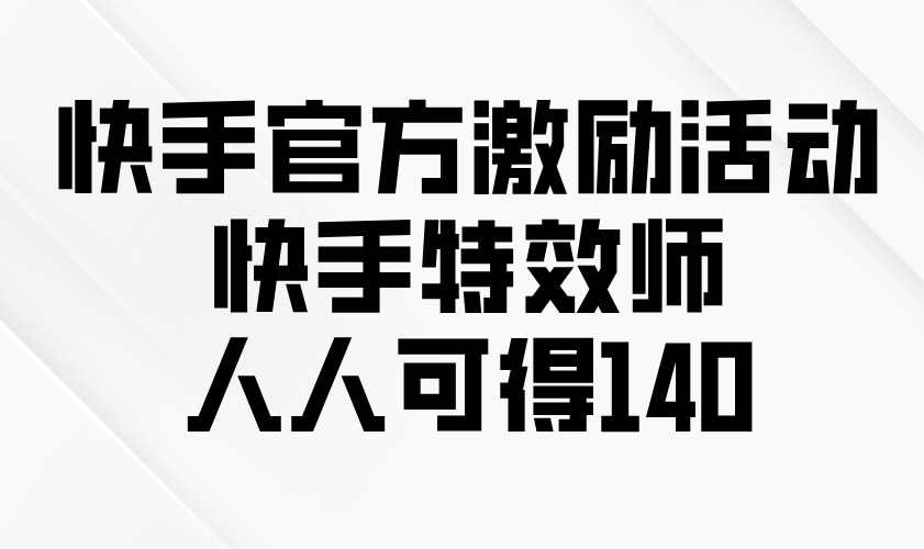 快手官方激励活动-快手特效师，人人可得140-九源吧网赚