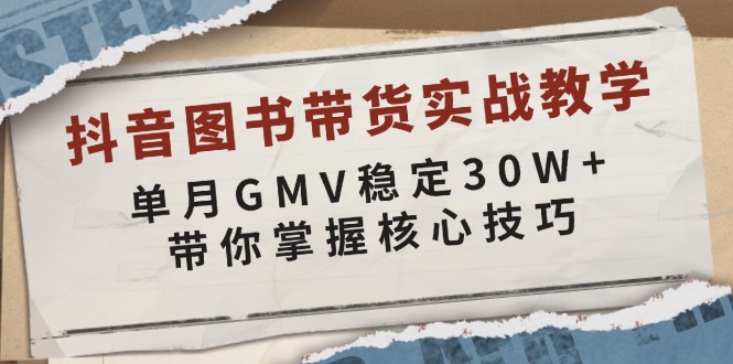 抖音图书带货实战教学，单月GMV稳定30W+，带你掌握核心技巧-九源吧网赚学院