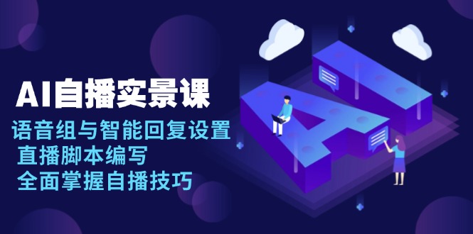 AI 自播 实景课：语音组与智能回复设置, 直播脚本编写, 全面掌握自播技巧-九源吧网赚学院