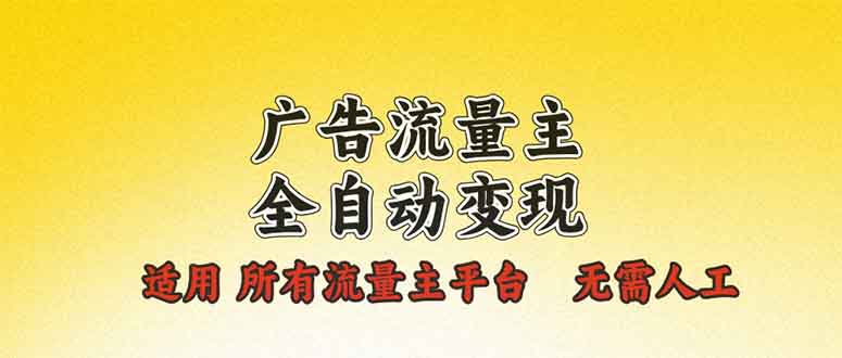 广告流量主全自动变现，适用所有流量主平台，无需人工，单机日入500+-九源吧网赚