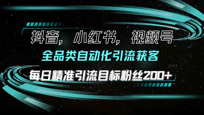 抖音小红书视频号全品类自动化引流获客，每日精准引流目标粉丝200+-九源吧网赚