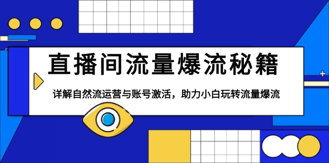 直播间流量爆流秘籍，详解自然流运营与账号激活，助力小白玩转流量爆流-九源吧网赚学院