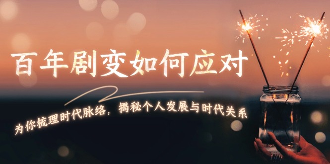百年剧变如何应对，为你梳理时代脉络，揭秘个人发展与时代关系-九源吧网赚学院