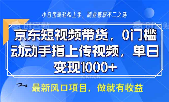 京东短视频带货，0门槛，动动手指上传视频，轻松日入1000+-九源吧资源站