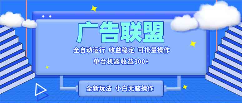 全新广告联盟最新玩法 全自动脚本运行单机300+ 项目稳定新手小白可做-九源吧网赚