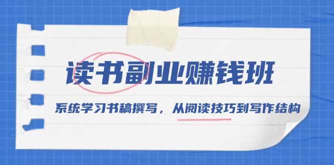 读书副业赚钱班，系统学习书稿撰写，从阅读技巧到写作结构-九源吧网赚