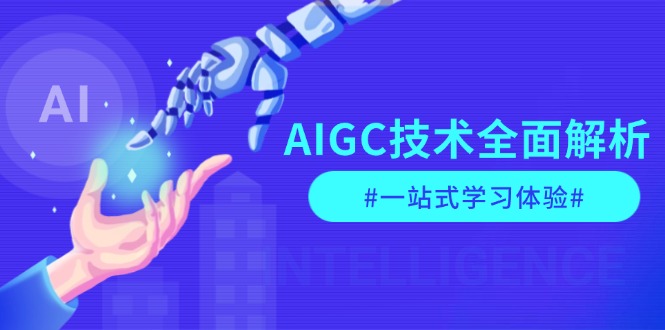 AIGC技术全面解析，从指令优化到生活应用，再到商业落地，一站式学习体验-九源吧网赚学院