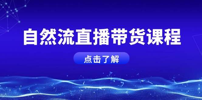 自然流直播带货课程，结合微付费起号，打造运营主播，提升个人能力-九源吧网赚