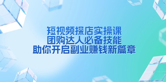 短视频探店实操课，团购达人必备技能，助你开启副业赚钱新篇章-九源吧网赚