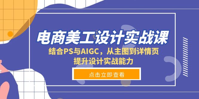 电商美工设计实战课，结合PS与AIGC，从主图到详情页，提升设计实战能力-九源吧网赚